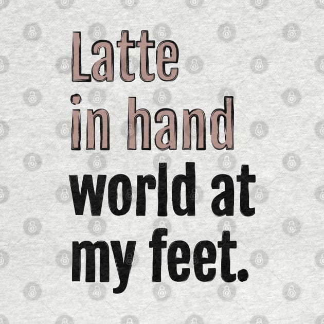 Latte in hand world at my feet. by QuotopiaThreads